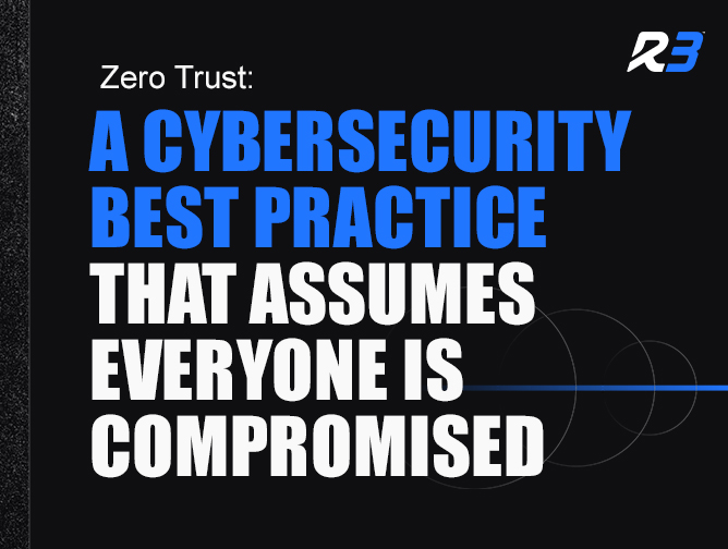 Text graphic with the R3 logo and the words: Zero Trust: A cybersecurity best practice that assumes everyone is compromised, in bold blue and white text on a black background.