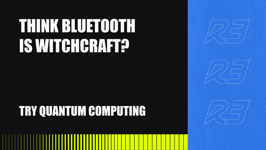Text graphic with the words Think Bluetooth is witchcraft? Try quantum computing on a black background, with yellow and green lines at the bottom and blue section with repeated R3 logos on the right.