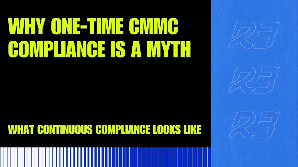 Yellow text on a black and blue background reads, Why one-time CMMC compliance is a myth and What continuous compliance looks like. Blue vertical lines and R3 logos are on the right side.