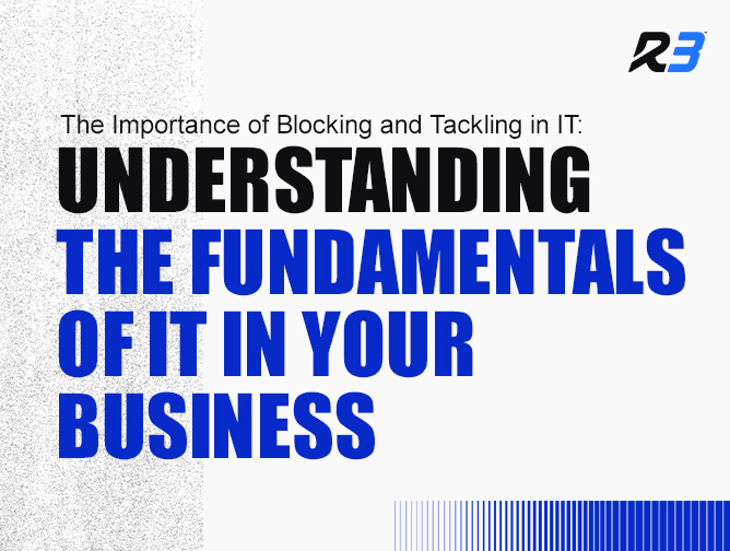 Text graphic with the headline: The Importance of Blocking and Tackling in IT: Understanding the Fundamentals of IT in Your Business and the R3 logo in the top right corner.